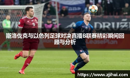 斯洛伐克与以色列足球对决直播B联赛精彩瞬间回顾与分析